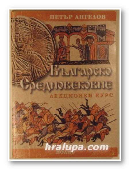БЪЛГАРСКО СРЕДНОВЕКОВИЕ-ЛЕКЦИОНЕН КУРС, ПЕТЪР АНГЕЛОВ, София 1999 г.